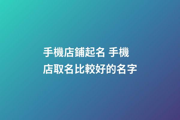 手機店鋪起名 手機店取名比較好的名字-第1張-店鋪起名-玄機派